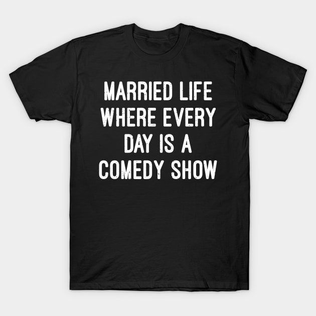 Married Life Where Every Day Is a Comedy Show T-Shirt by trendynoize